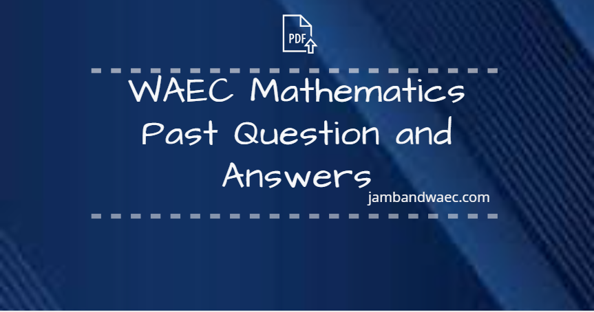 WAEC Mathematics Past Questions and Answers
